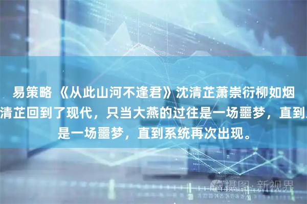 易策略 《从此山河不逢君》沈清芷萧崇衍柳如烟 女儿死后，沈清芷回到了现代，只当大燕的过往是一场噩梦，直到系统再次出现。