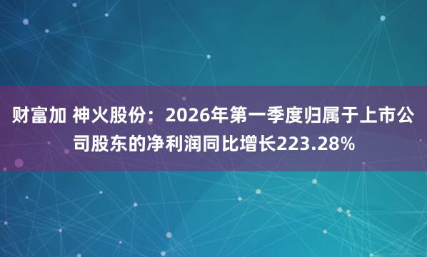 财富加 神火股份：2026年第一季度归属于上市公司股东的净利润同比增长223.28%